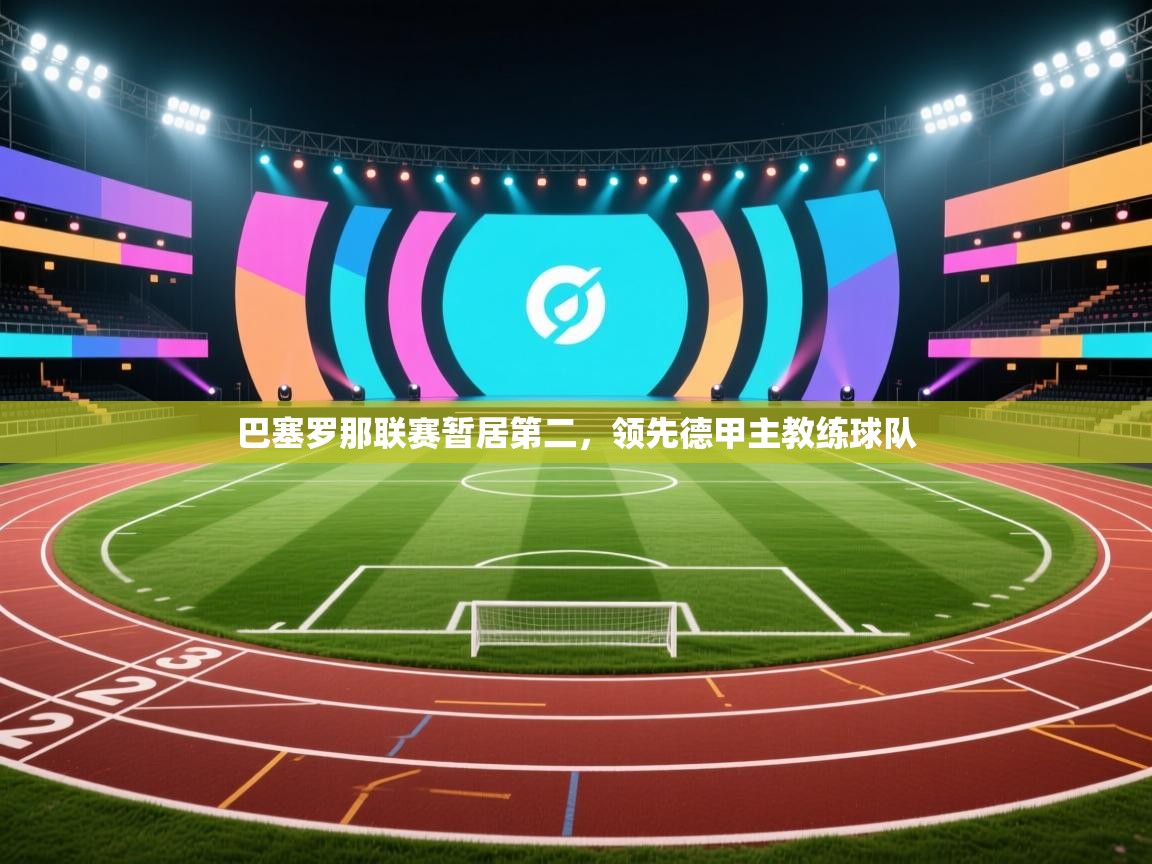 巴塞罗那联赛暂居第二,领先德甲主教练球队 第2张