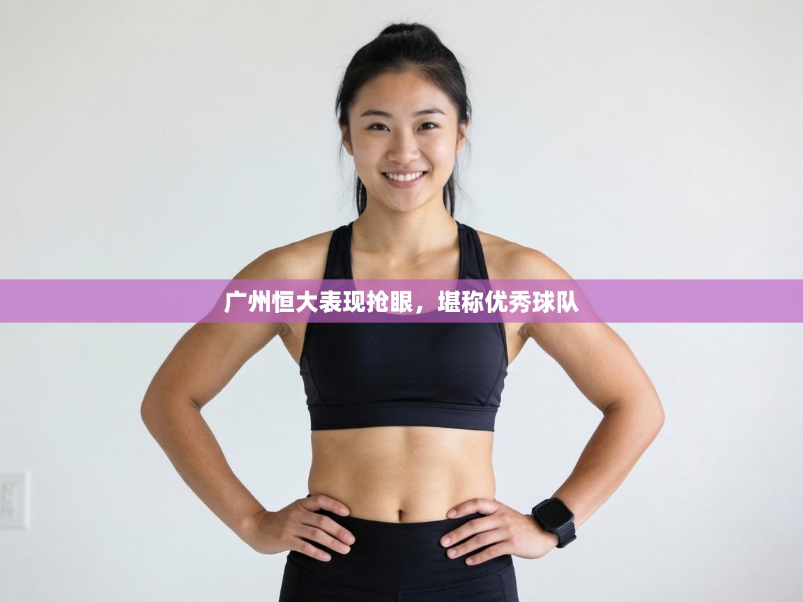 广州恒大表现抢眼,堪称优秀球队 第1张